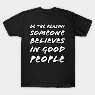 Be The Reason Someone Believes In Good People T-Shirt